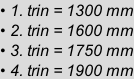 • 1. trin = 1300 mm • 2. trin = 1600 mm • 3. trin = 1750 mm • 4. trin = 1900 mm